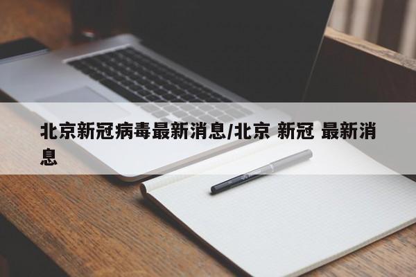 北京新冠病毒最新消息/北京 新冠 最新消息