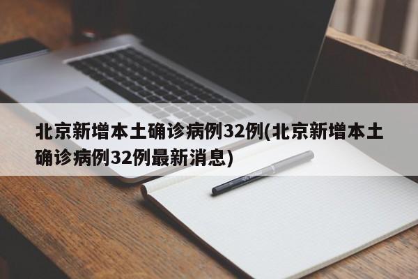 北京新增本土确诊病例32例(北京新增本土确诊病例32例最新消息)