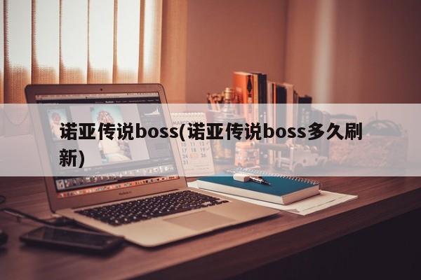 诺亚传说boss(诺亚传说boss多久刷新)
