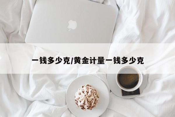 一钱多少克/黄金计量一钱多少克