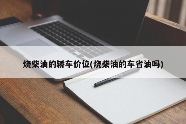 烧柴油的轿车价位(烧柴油的车省油吗)