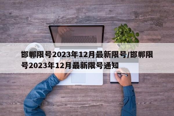 邯郸限号2023年12月最新限号/邯郸限号2023年12月最新限号通知