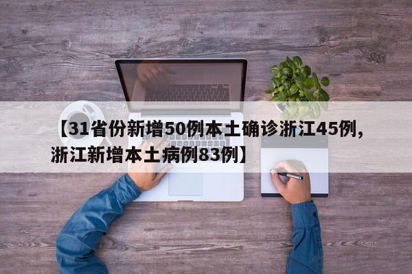 【31省份新增50例本土确诊浙江45例,浙江新增本土病例83例】
