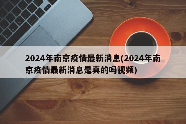 2024年南京疫情最新消息(2024年南京疫情最新消息是真的吗视频)