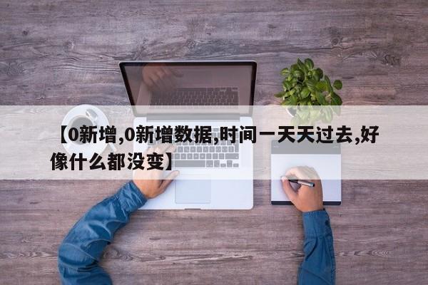 【0新增,0新增数据,时间一天天过去,好像什么都没变】