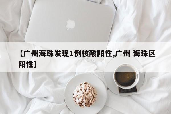【广州海珠发现1例核酸阳性,广州 海珠区 阳性】