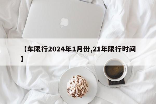 【车限行2024年1月份,21年限行时间】