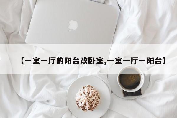 【一室一厅的阳台改卧室,一室一厅一阳台】