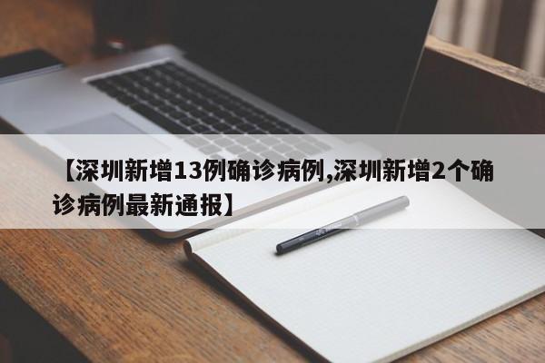【深圳新增13例确诊病例,深圳新增2个确诊病例最新通报】