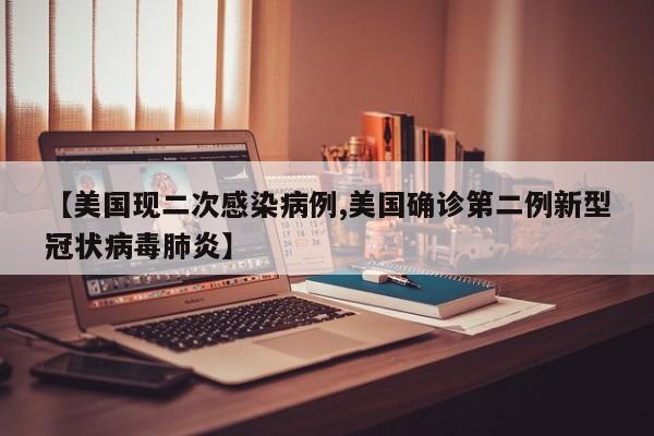 【美国现二次感染病例,美国确诊第二例新型冠状病毒肺炎】