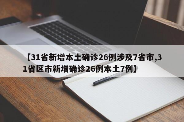 【31省新增本土确诊26例涉及7省市,31省区市新增确诊26例本土7例】
