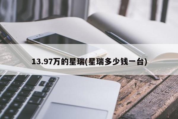 13.97万的星瑞(星瑞多少钱一台)