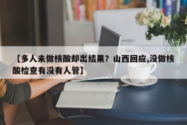 【多人未做核酸却出结果？山西回应,没做核酸检查有没有人管】