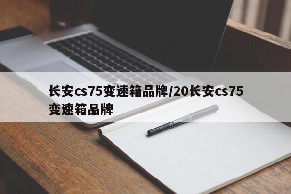 长安cs75变速箱品牌/20长安cs75变速箱品牌