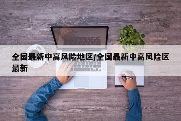 全国最新中高风险地区/全国最新中高风险区最新