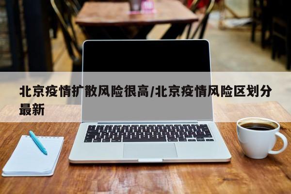 北京疫情扩散风险很高/北京疫情风险区划分最新