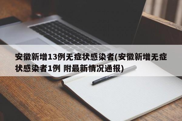 安徽新增13例无症状感染者(安徽新增无症状感染者1例 附最新情况通报)