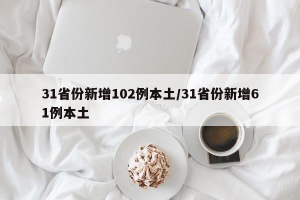 31省份新增102例本土/31省份新增61例本土