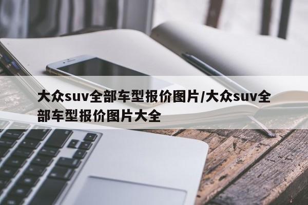 大众suv全部车型报价图片/大众suv全部车型报价图片大全