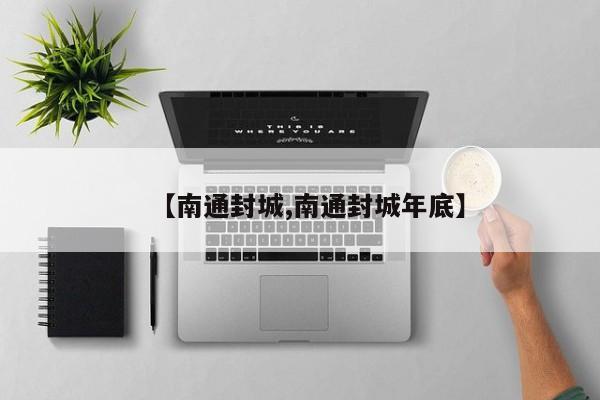 【南通封城,南通封城年底】
