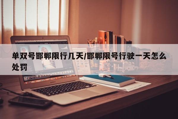 单双号邯郸限行几天/邯郸限号行驶一天怎么处罚