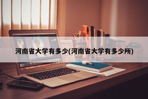 河南省大学有多少(河南省大学有多少所)
