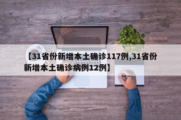 【31省份新增本土确诊117例,31省份新增本土确诊病例12例】