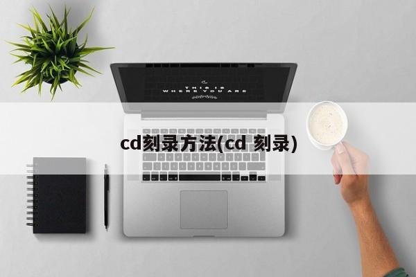 cd刻录方法(cd 刻录)