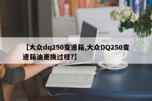 【大众dq250变速箱,大众DQ250变速箱油更换过程?】