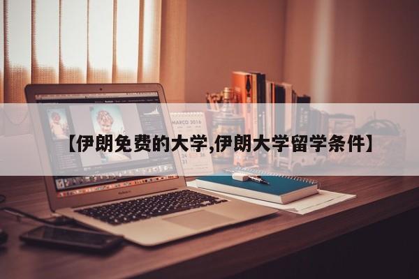 【伊朗免费的大学,伊朗大学留学条件】