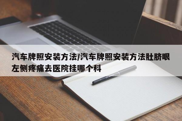 汽车牌照安装方法/汽车牌照安装方法肚脐眼左侧疼痛去医院挂哪个科