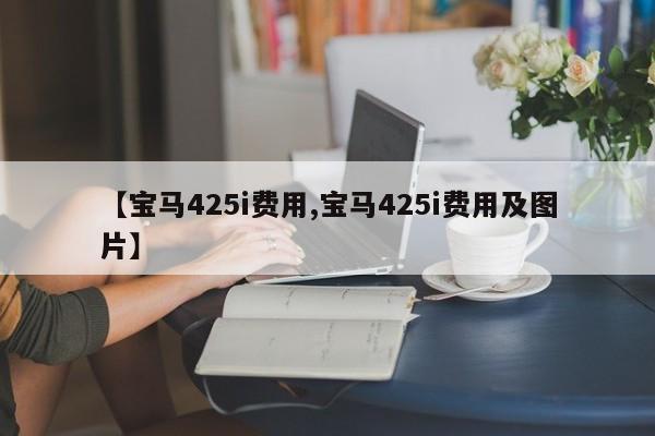 【宝马425i费用,宝马425i费用及图片】