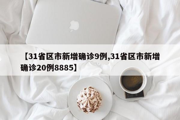 【31省区市新增确诊9例,31省区市新增确诊20例8885】