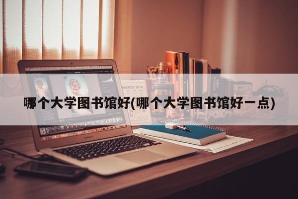 哪个大学图书馆好(哪个大学图书馆好一点)