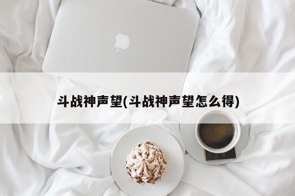 斗战神声望(斗战神声望怎么得)