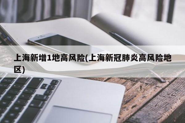 上海新增1地高风险(上海新冠肺炎高风险地区)