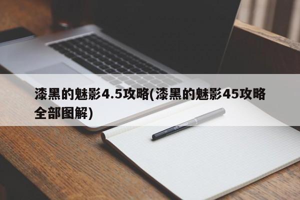漆黑的魅影4.5攻略(漆黑的魅影45攻略全部图解)