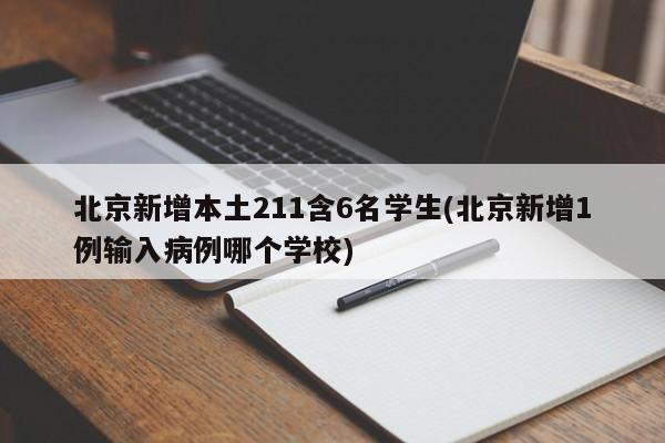 北京新增本土211含6名学生(北京新增1例输入病例哪个学校)