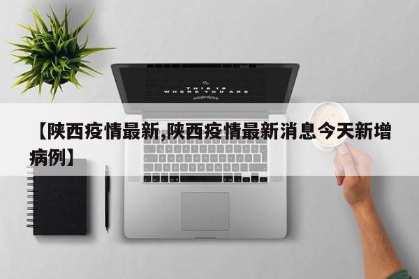 【陕西疫情最新,陕西疫情最新消息今天新增病例】