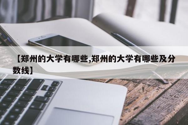 【郑州的大学有哪些,郑州的大学有哪些及分数线】
