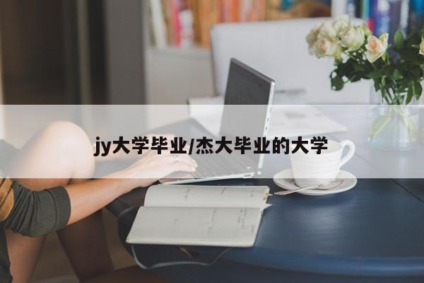 jy大学毕业/杰大毕业的大学