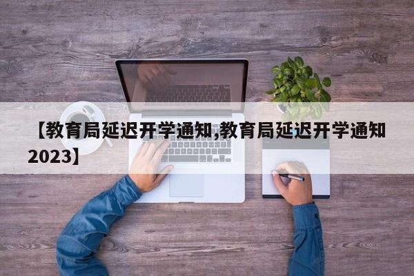 【教育局延迟开学通知,教育局延迟开学通知2023】