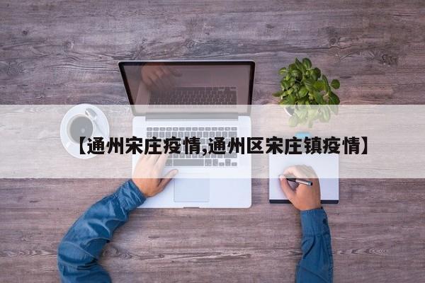 【通州宋庄疫情,通州区宋庄镇疫情】