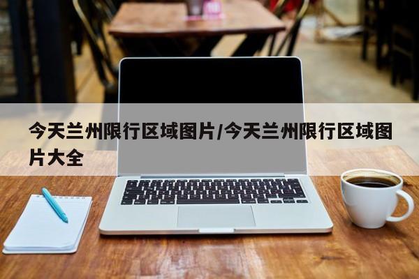 今天兰州限行区域图片/今天兰州限行区域图片大全