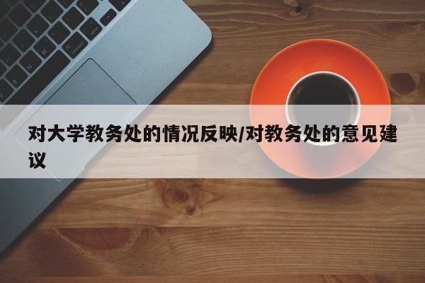对大学教务处的情况反映/对教务处的意见建议