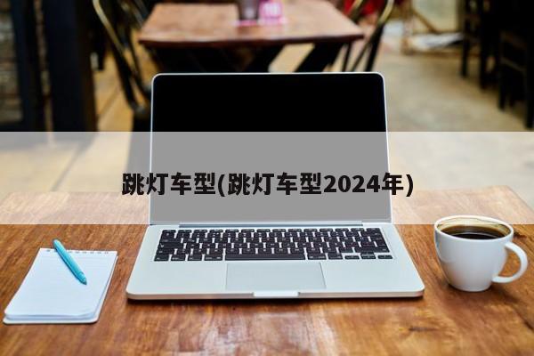 跳灯车型(跳灯车型2024年)