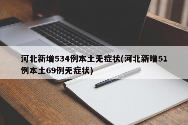 河北新增534例本土无症状(河北新增51例本土69例无症状)