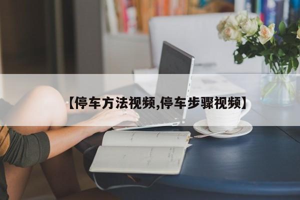 【停车方法视频,停车步骤视频】