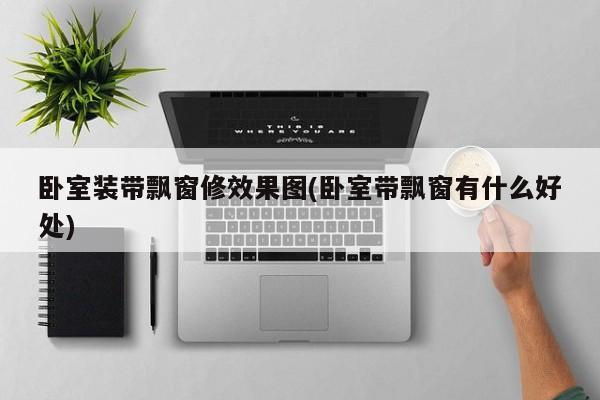 卧室装带飘窗修效果图(卧室带飘窗有什么好处)