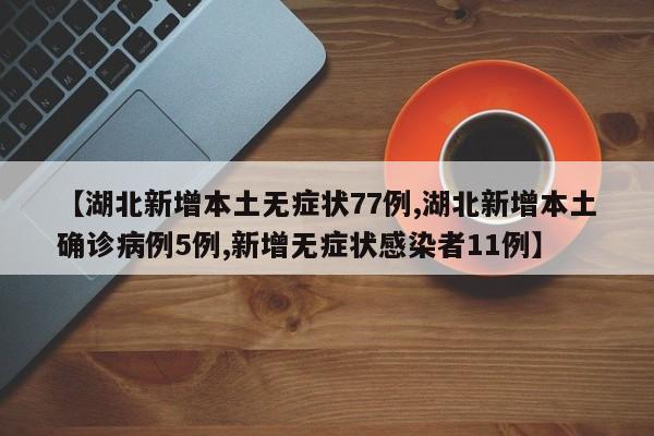 【湖北新增本土无症状77例,湖北新增本土确诊病例5例,新增无症状感染者11例】